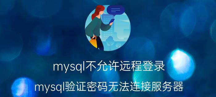 mysql不允许远程登录 mysql验证密码无法连接服务器？